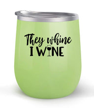 Load image into Gallery viewer, They Whine I Wine - Choose your cup color &amp; create a personalized tumbler for Wine Water Coffee &amp; more! Premier Maars Brand 12oz insulated cup keeps drinks cold or hot Perfect gift