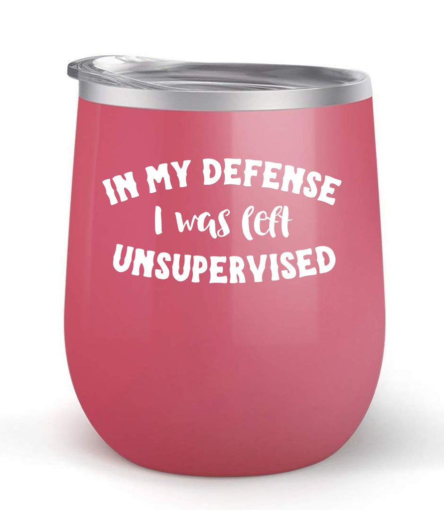In My Defense I Was Left Unsupervised - Choose your cup color & create a personalized tumbler for Wine Water Coffee & more! Premier Maars Brand 12oz insulated cup keeps drinks cold or hot Perfect gift