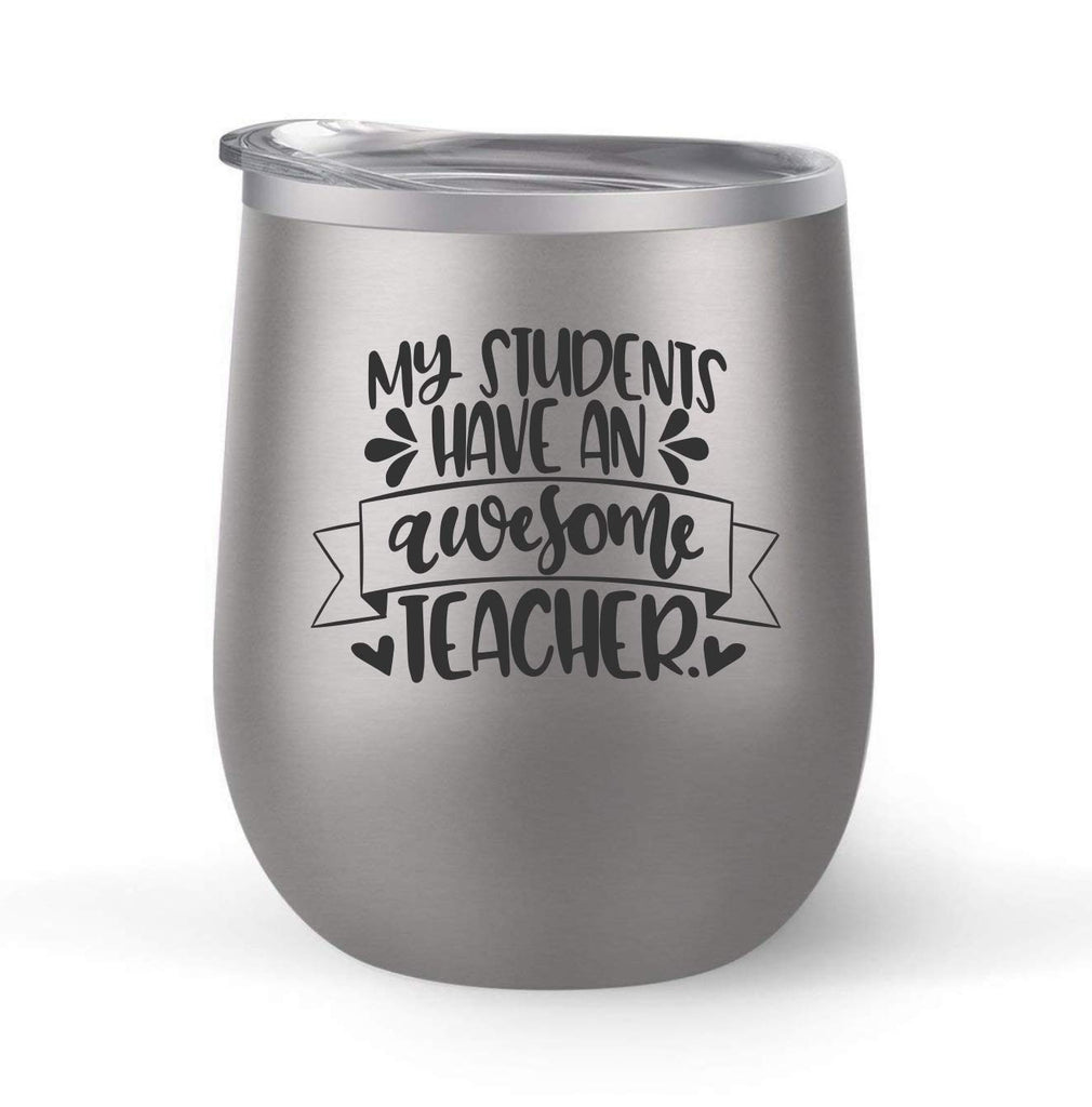 My Students Have An Awesome Teacher - Choose your cup color & create a personalized tumbler for Wine Water Coffee & more! Premier Maars Brand 12oz insulated cup keeps drinks cold or hot Perfect gift