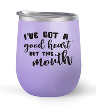Load image into Gallery viewer, I&#39;ve Got a Good Heart But This Mouth - Choose your cup color &amp; create a personalized tumbler for Wine Water Coffee &amp; more! Premier Maars Brand 12oz insulated cup keeps drinks cold or hot Perfect gift