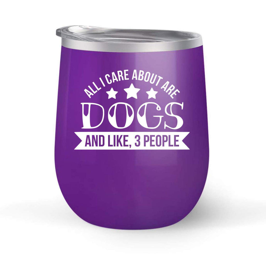 All I Care About Is Dogs and Like 3 People - Choose your cup color & create a personalized tumbler good for wine water coffee & more! Premier Maars Brand 12oz insulated cup keeps drinks cold or hot