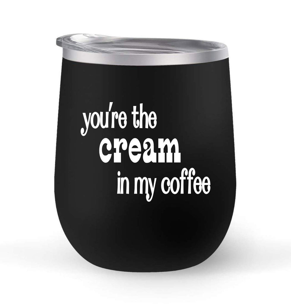You're The Cream In My Coffee - Choose your cup color & create a personalized tumbler for Wine Water Coffee & more! Premier Maars Brand 12oz insulated cup keeps drinks cold or hot Perfect gift
