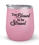 Too Blessed To Be Stressed - Choose your cup color & create a personalized tumbler for Wine Water Coffee & more! Premier Maars Brand 12oz insulated cup keeps drinks cold or hot Perfect gift
