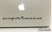 Load image into Gallery viewer, Vinyl Decal Sticker for Computer Wall Car Mac Macbook and More - Given Enough Coffee, I Could Rule the World