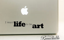 Load image into Gallery viewer, Vinyl Decal Sticker for Computer Wall Car Mac Macbook and More - I want life to be art