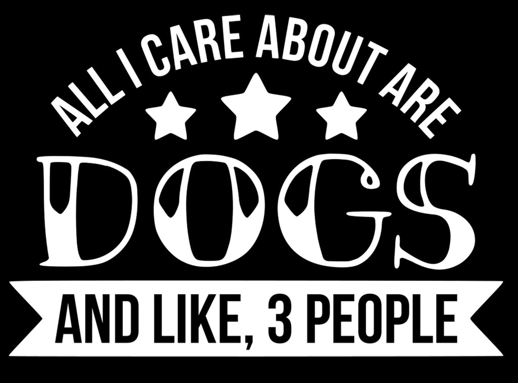 All I Care About are Dogs and Like, 3 People | 5" x 3.6" Vinyl Sticker | Peel and Stick Inspirational Motivational Quotes Stickers Gift | Decal for Animals Humor Lovers