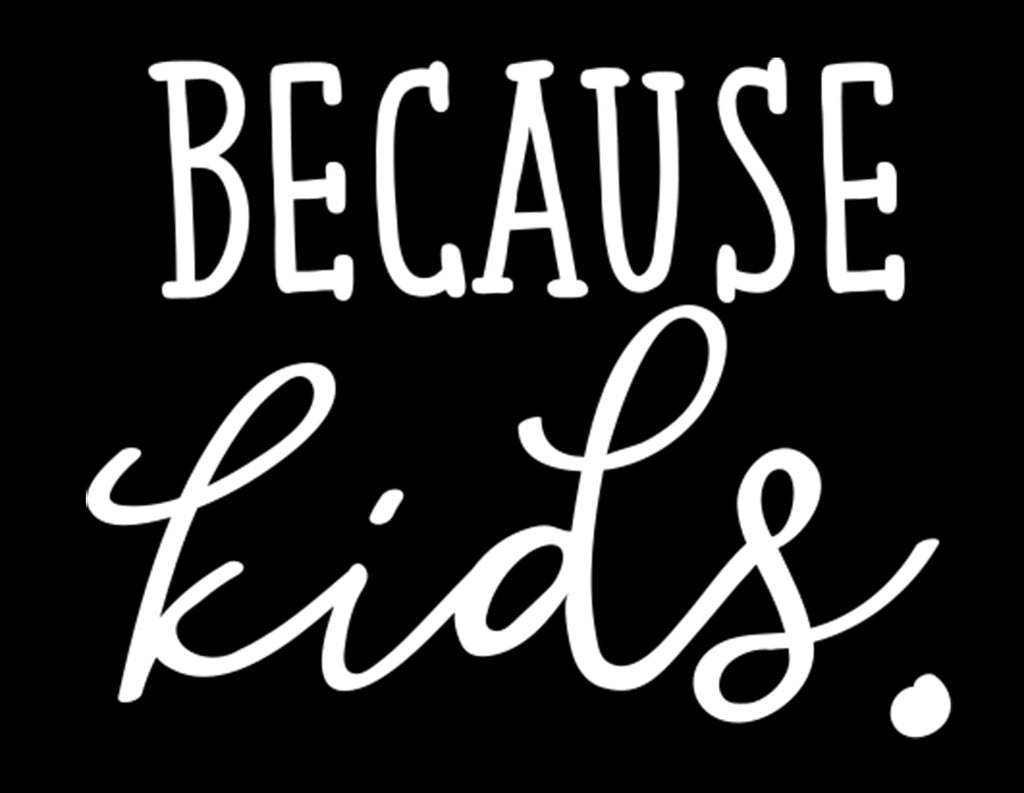 Because Kids | 5.2" x 4" Vinyl Sticker | Peel and Stick Inspirational Motivational Quotes Stickers Gift | Decal for Family Parents Lovers