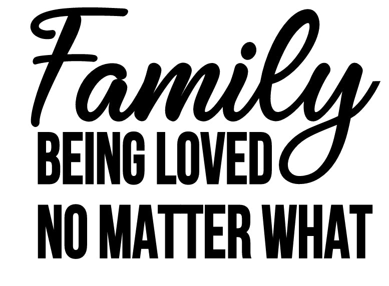 Family Being Loved No Matter What | 5.2" x 3.7" Vinyl Sticker | Peel and Stick Inspirational Motivational Quotes Stickers Gift | Decal for Family General Lovers