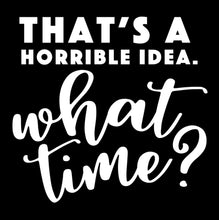 Load image into Gallery viewer, That&#39;s a Horrible Idea. What Time? | 4.5&quot; x 4.3&quot; Vinyl Sticker | Peel and Stick Inspirational Motivational Quotes Stickers Gift | Decal for Humor Lovers