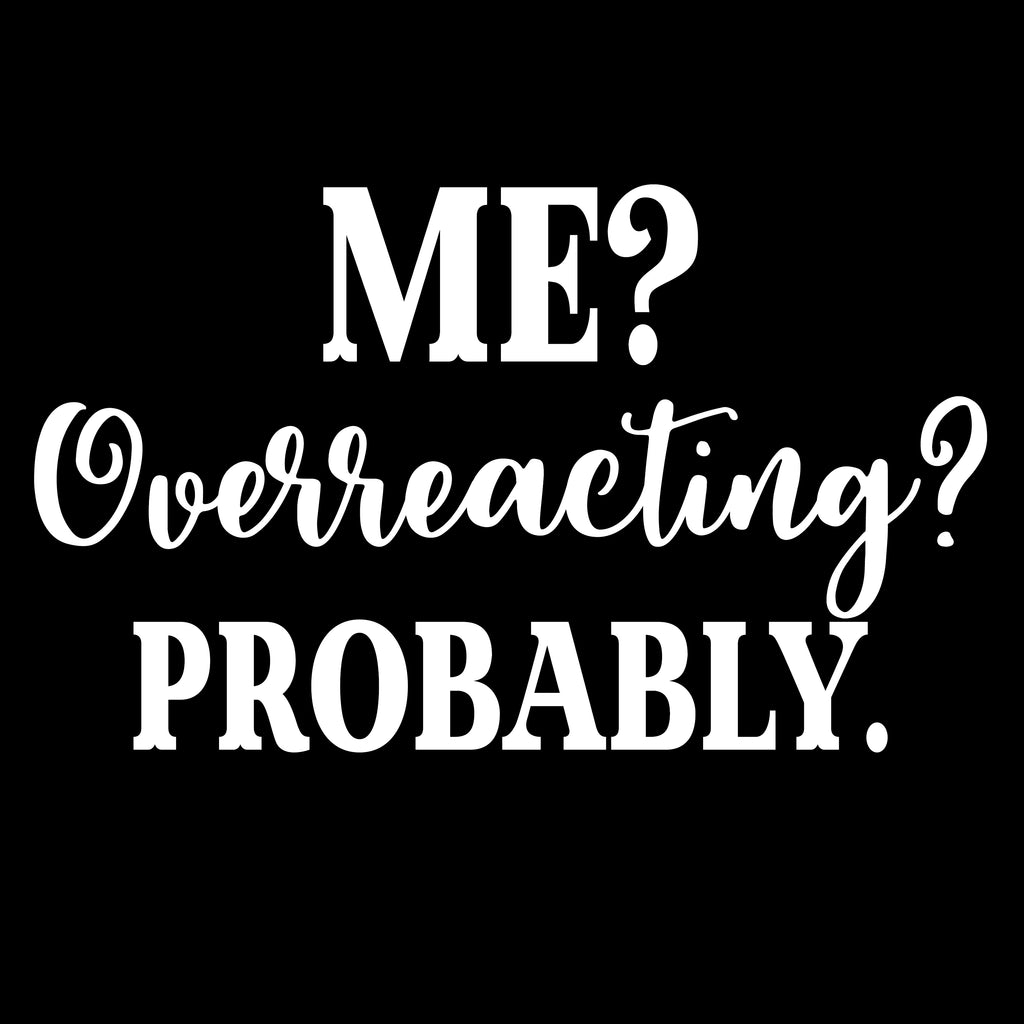 Me? Overreacting? Probably. | 6" x 3.6" Vinyl Sticker | Peel and Stick Inspirational Motivational Quotes Stickers Gift | Decal for Humor Lovers