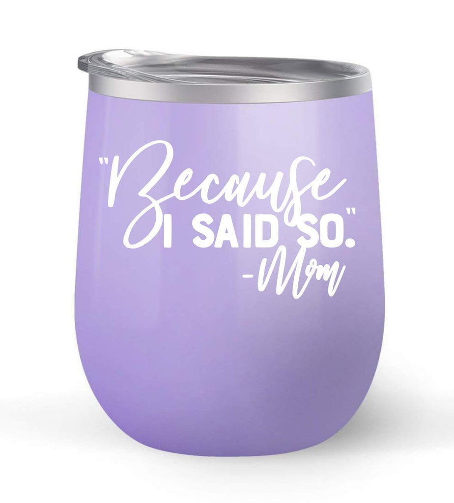 Because I Said So Mom - Choose your cup color & create a personalized tumbler for Wine Water Coffee & more! Premier Maars Brand 12oz insulated cup keeps drinks cold or hot Perfect gift