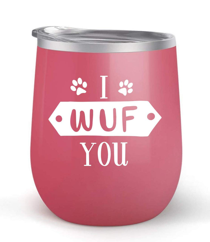 I Wuf You - For Dog Lovers - Choose your cup color & create a personalized tumbler for Wine Water Coffee & more! Premier Maars Brand 12oz insulated cup keeps drinks cold or hot Perfect gift