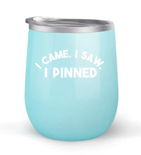 Load image into Gallery viewer, I Came I Saw I Pinned - Choose your cup color &amp; create a personalized tumbler for Wine Water Coffee &amp; more! Premier Maars Brand 12oz insulated cup keeps drinks cold or hot Perfect gift