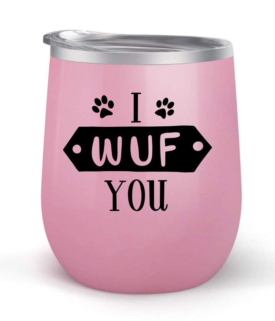I Wuf You - For Dog Lovers - Choose your cup color & create a personalized tumbler for Wine Water Coffee & more! Premier Maars Brand 12oz insulated cup keeps drinks cold or hot Perfect gift