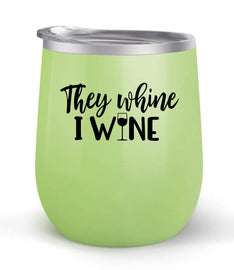 They Whine I Wine - Choose your cup color & create a personalized tumbler for Wine Water Coffee & more! Premier Maars Brand 12oz insulated cup keeps drinks cold or hot Perfect gift