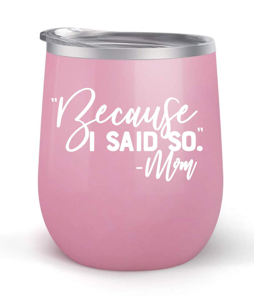 Because I Said So Mom - Choose your cup color & create a personalized tumbler for Wine Water Coffee & more! Premier Maars Brand 12oz insulated cup keeps drinks cold or hot Perfect gift