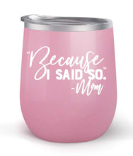 Load image into Gallery viewer, Because I Said So Mom - Choose your cup color &amp; create a personalized tumbler for Wine Water Coffee &amp; more! Premier Maars Brand 12oz insulated cup keeps drinks cold or hot Perfect gift