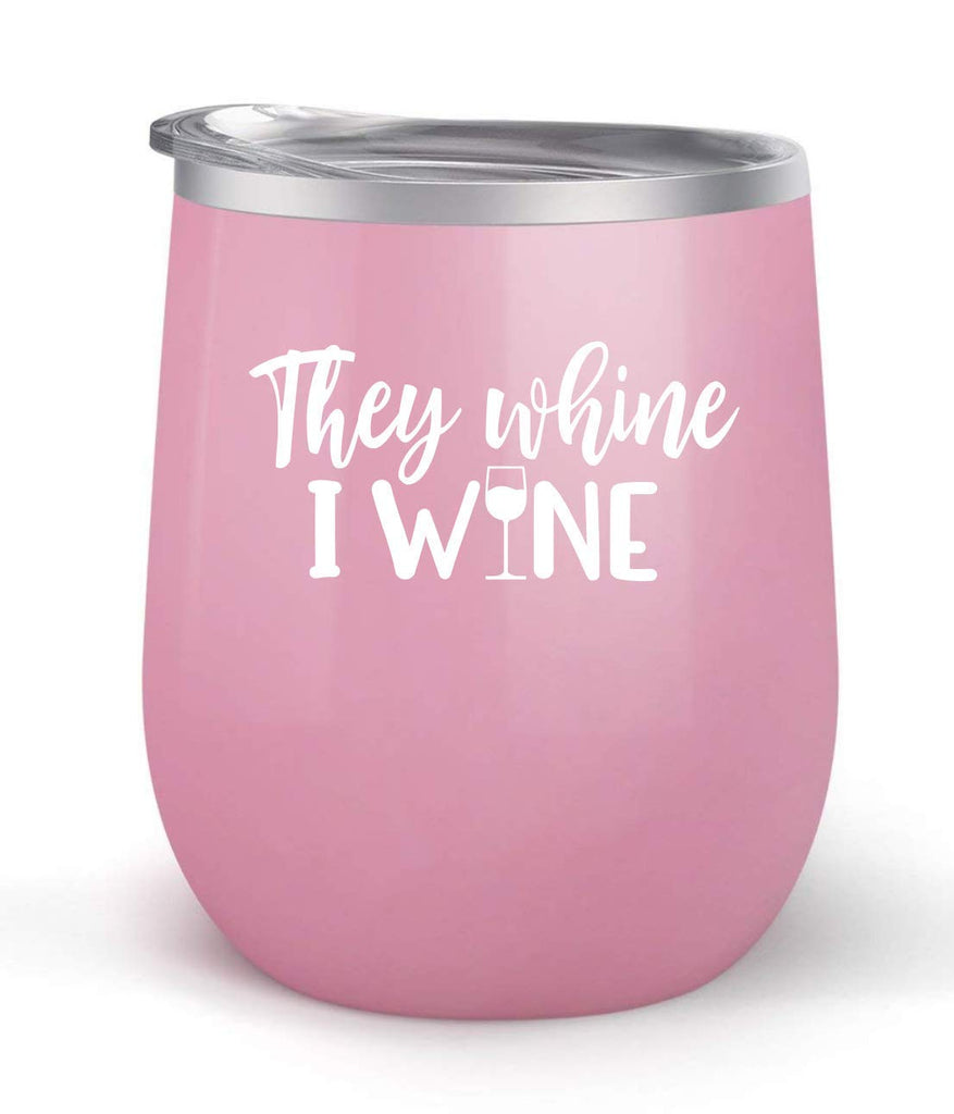 They Whine I Wine - Choose your cup color & create a personalized tumbler for Wine Water Coffee & more! Premier Maars Brand 12oz insulated cup keeps drinks cold or hot Perfect gift