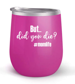 But Did You Die? #momlife - Choose your cup color & create a personalized tumbler for Wine Water Coffee & more! Premier Maars Brand 12oz insulated cup keeps drinks cold or hot Perfect gift