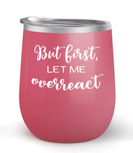 Load image into Gallery viewer, But First Let Me Overreact - Choose your cup color &amp; create a personalized tumbler for Wine Water Coffee &amp; more! Premier Maars Brand 12oz insulated cup keeps drinks cold or hot Perfect gift