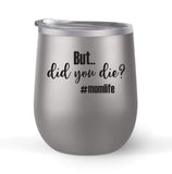 But Did You Die? #momlife - Choose your cup color & create a personalized tumbler for Wine Water Coffee & more! Premier Maars Brand 12oz insulated cup keeps drinks cold or hot Perfect gift
