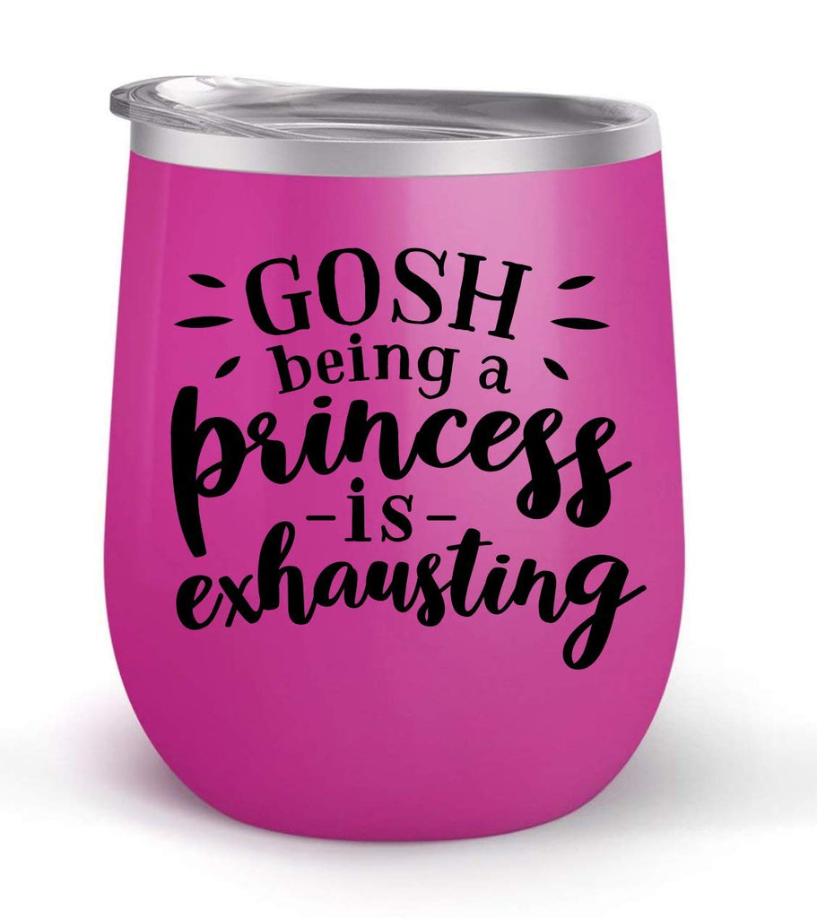 Gosh Being a Princess is Exhausting - Choose your cup color & create a personalized tumbler good for wine water coffee & more! Maars Brand 12oz insulated cup keeps drinks cold or hot Perfect gift
