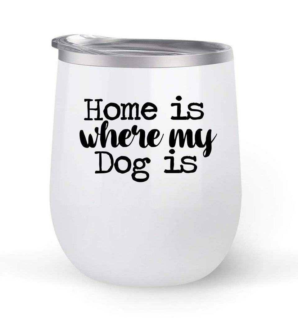Home Is Where My Dog Is - Choose your cup color & create a personalized tumbler for Wine Water Coffee & more! Premier Maars Brand 12oz insulated cup keeps drinks cold or hot Perfect gift