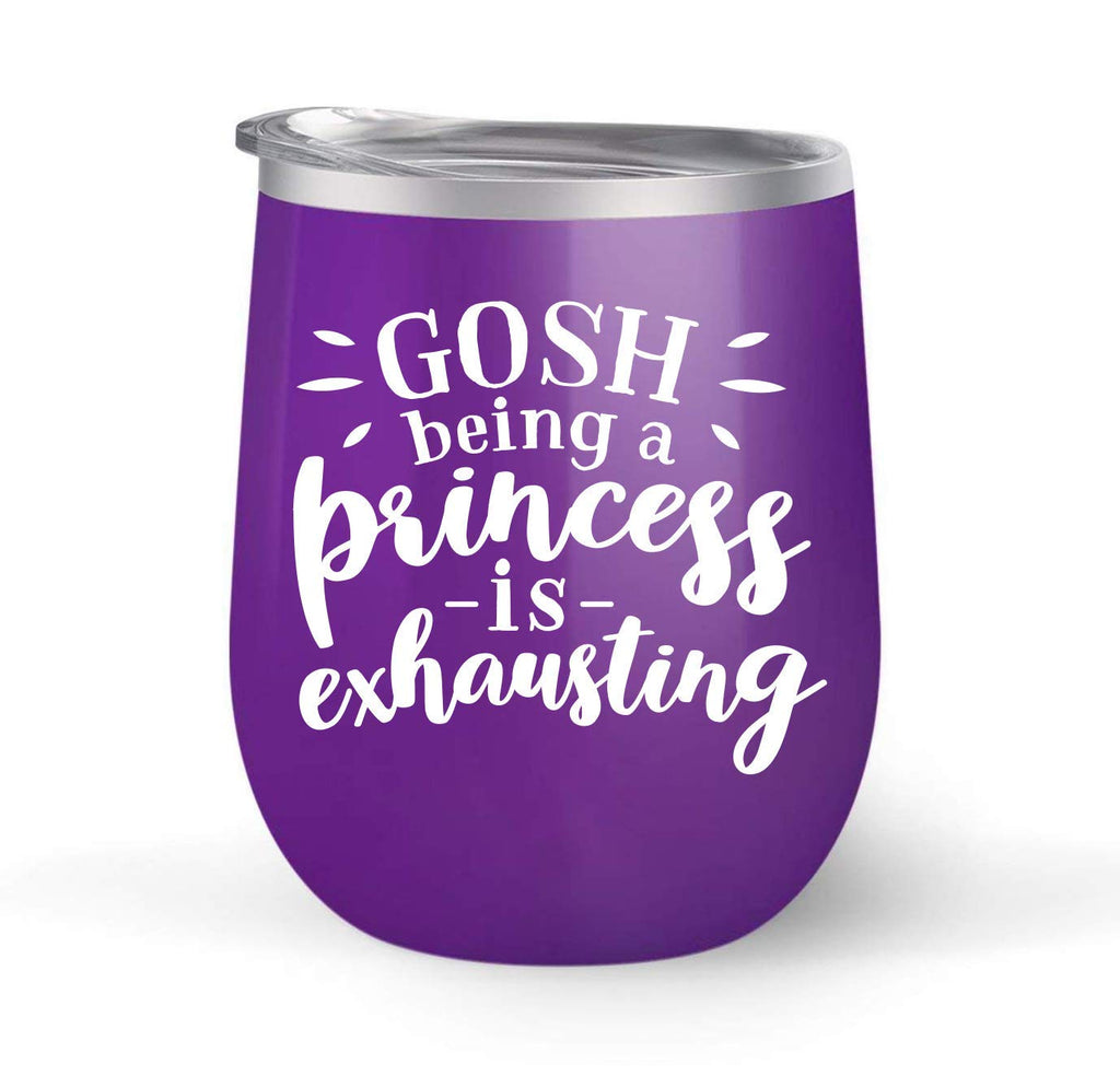 Gosh Being a Princess is Exhausting - Choose your cup color & create a personalized tumbler good for wine water coffee & more! Maars Brand 12oz insulated cup keeps drinks cold or hot Perfect gift