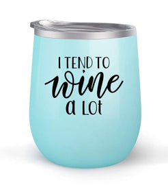 I Tend To Wine A Lot - Choose your cup color & create a personalized tumbler for Wine Water Coffee & more! Premier Maars Brand 12oz insulated cup keeps drinks cold or hot Perfect gift