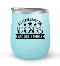 Load image into Gallery viewer, All I Care About Is Dogs and Like 3 People - Choose your cup color &amp; create a personalized tumbler good for wine water coffee &amp; more! Premier Maars Brand 12oz insulated cup keeps drinks cold or hot