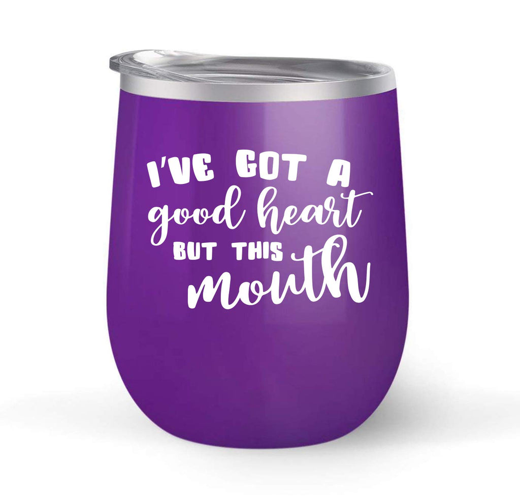 I've Got a Good Heart But This Mouth - Choose your cup color & create a personalized tumbler for Wine Water Coffee & more! Premier Maars Brand 12oz insulated cup keeps drinks cold or hot Perfect gift