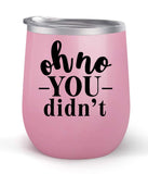 Oh No You Didn't - Choose your cup color & create a personalized tumbler for Wine Water Coffee & more! Premier Maars Brand 12oz insulated cup keeps drinks cold or hot Perfect gift