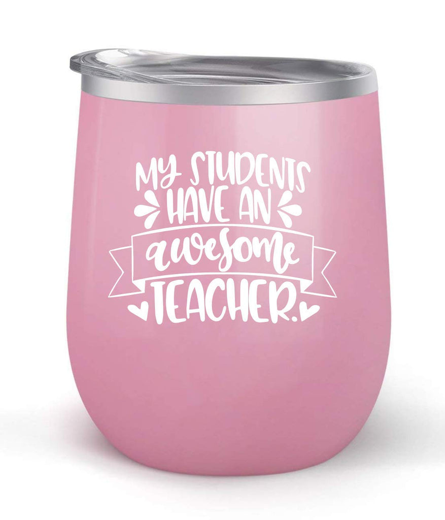 My Students Have An Awesome Teacher - Choose your cup color & create a personalized tumbler for Wine Water Coffee & more! Premier Maars Brand 12oz insulated cup keeps drinks cold or hot Perfect gift
