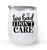 Too Bad I Don't Care - Choose your cup color & create a personalized tumbler for Wine Water Coffee & more! Premier Maars Brand 12oz insulated cup keeps drinks cold or hot Perfect gift