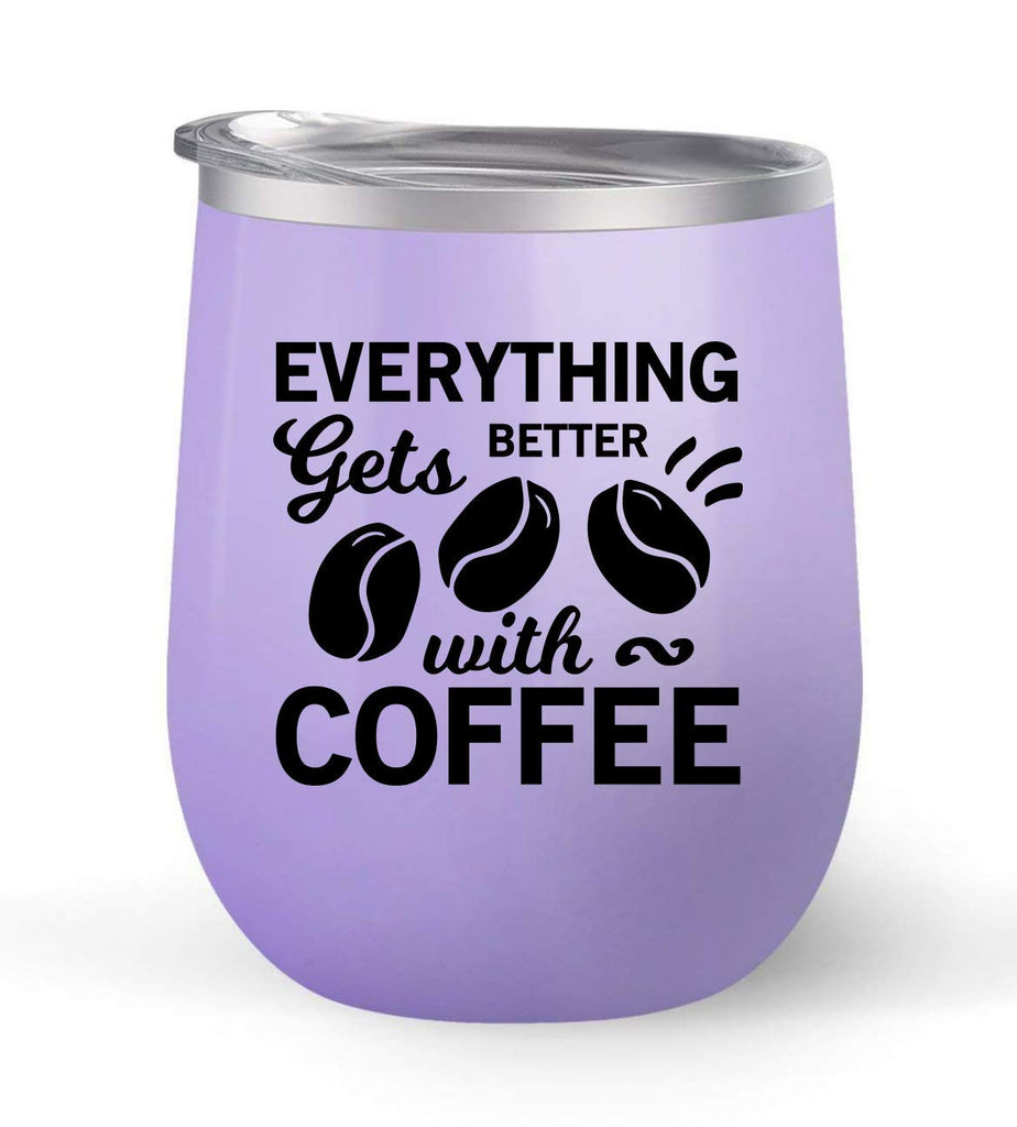Everything Gets Better With Coffee - Choose your cup color & create a personalized tumbler for Wine Water Coffee & more! Premier Maars Brand 12oz insulated cup keeps drinks cold or hot Perfect gift