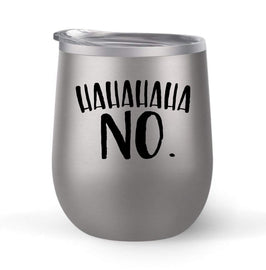 Ha Ha Ha Ha Ha NO - Choose your cup color & create a personalized tumbler for Wine Water Coffee & more! Premier Maars Brand 12oz insulated cup keeps drinks cold or hot Perfect gift