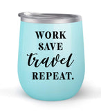 Work Save Travel Repeat - Choose your cup color & create a personalized tumbler for Wine Water Coffee & more! Premier Maars Brand 12oz insulated cup keeps drinks cold or hot Perfect gift