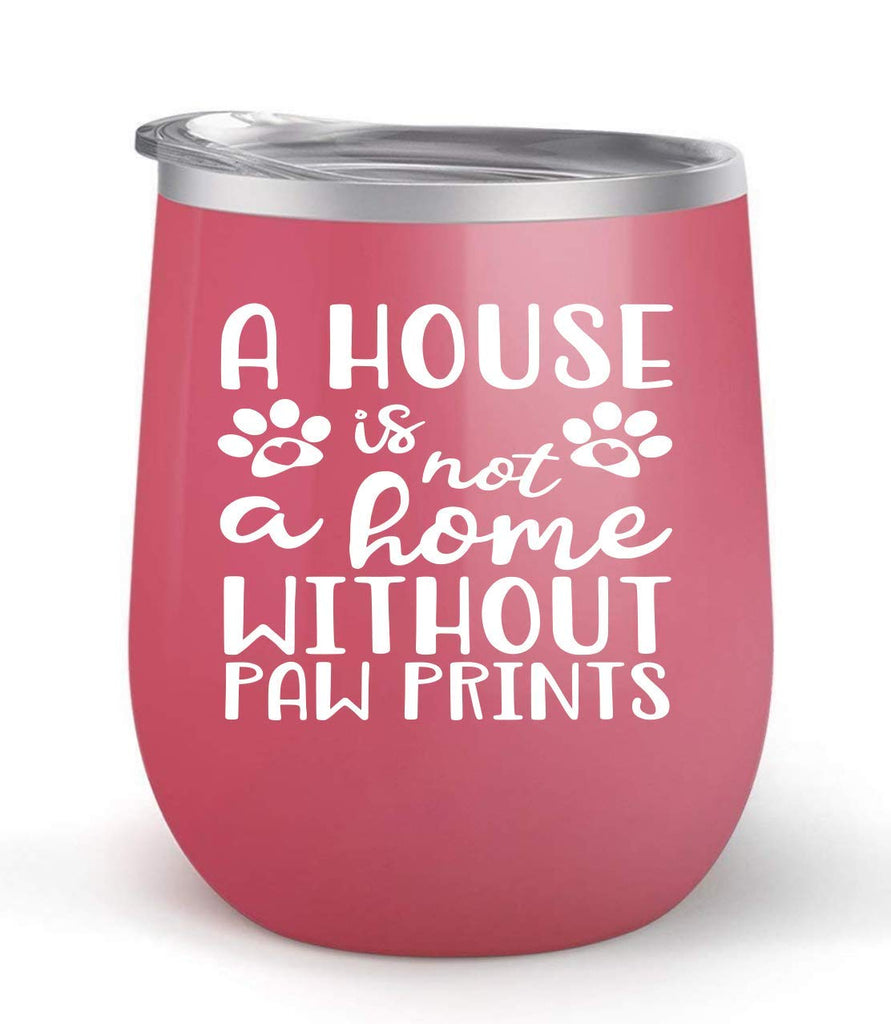 A House Is Not A Home Without Paw Prints - Choose your cup color & create a personalized tumbler for Wine Water Coffee & more! Premier Maars Brand 12oz insulated cup keeps drinks cold or hot