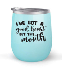 Load image into Gallery viewer, I&#39;ve Got a Good Heart But This Mouth - Choose your cup color &amp; create a personalized tumbler for Wine Water Coffee &amp; more! Premier Maars Brand 12oz insulated cup keeps drinks cold or hot Perfect gift