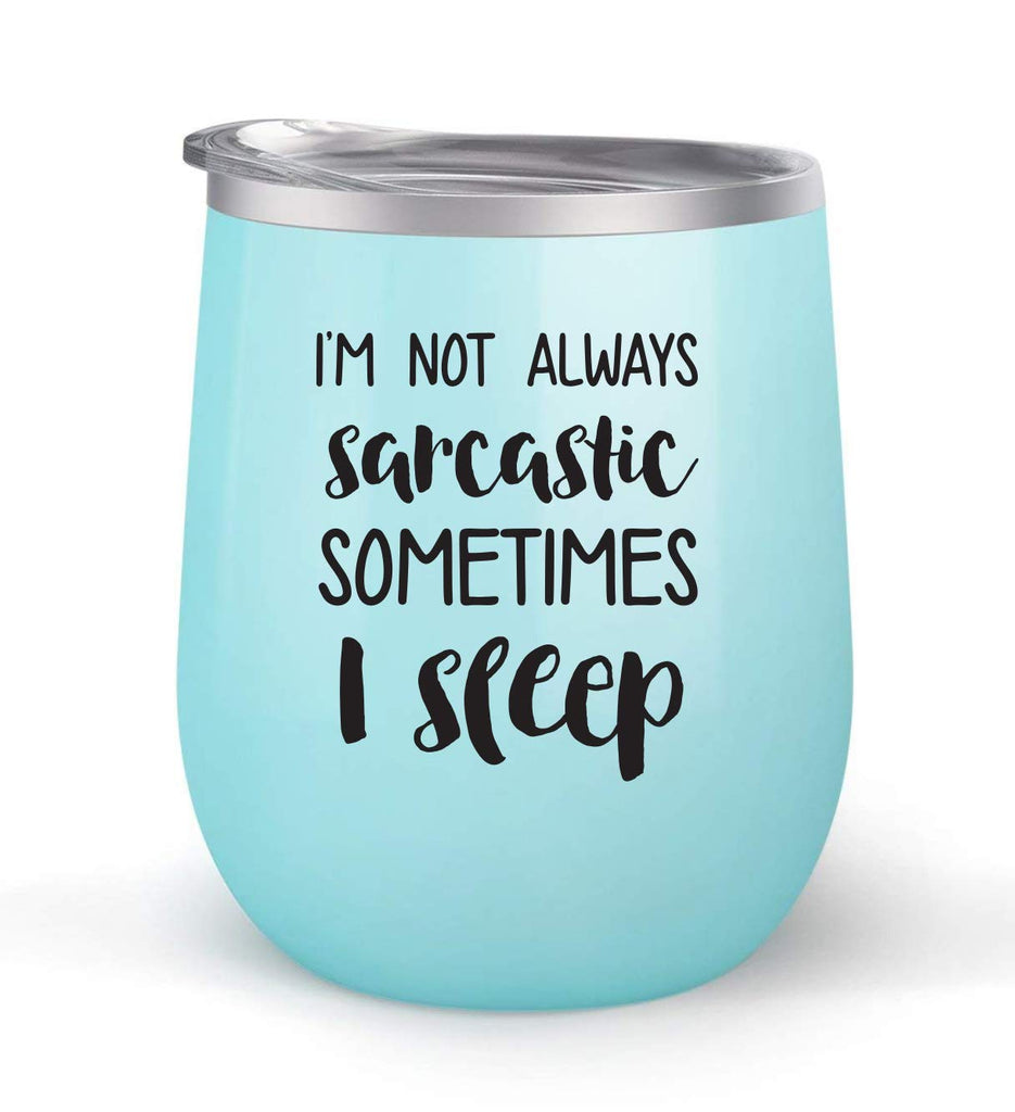 I'm Not Always Sarcastic Sometimes I Sleep - Choose your cup color & create a personalized tumbler for Wine Water Coffee & more! Maars Brand 12oz insulated cup keeps drinks cold or hot Perfect gift