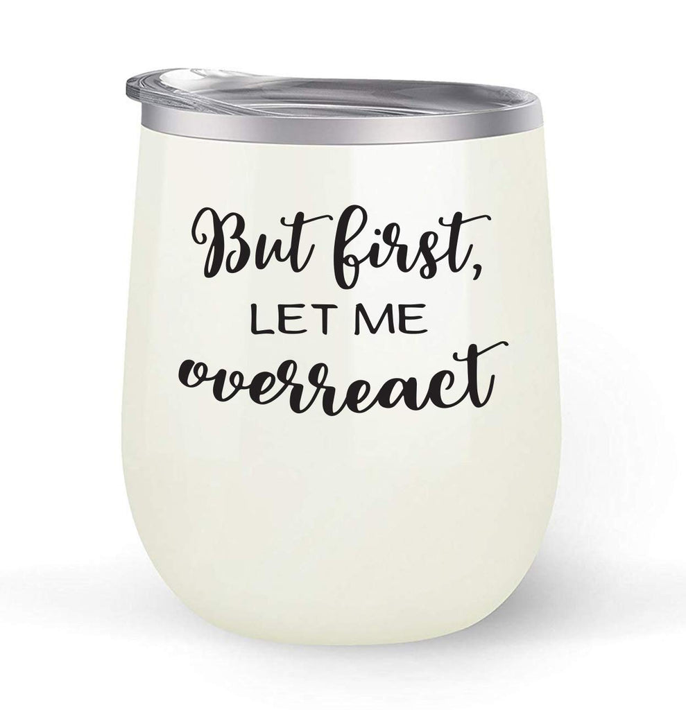But First Let Me Overreact - Choose your cup color & create a personalized tumbler for Wine Water Coffee & more! Premier Maars Brand 12oz insulated cup keeps drinks cold or hot Perfect gift