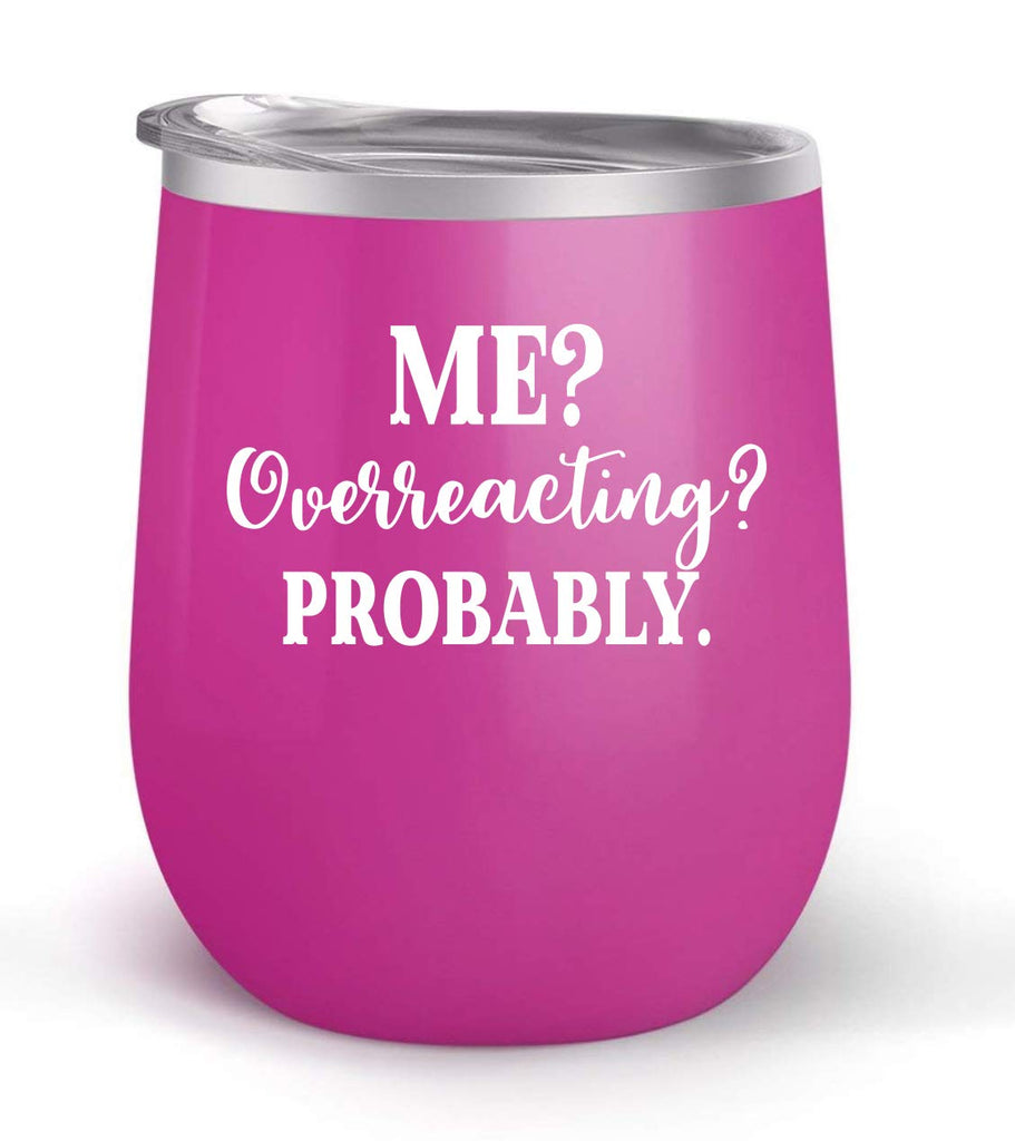 Me Overreacting? Probably. - Choose your cup color & create a personalized tumbler for Wine Water Coffee & more! Premier Maars Brand 12oz insulated cup keeps drinks cold or hot Perfect gift
