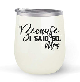 Because I Said So Mom - Choose your cup color & create a personalized tumbler for Wine Water Coffee & more! Premier Maars Brand 12oz insulated cup keeps drinks cold or hot Perfect gift