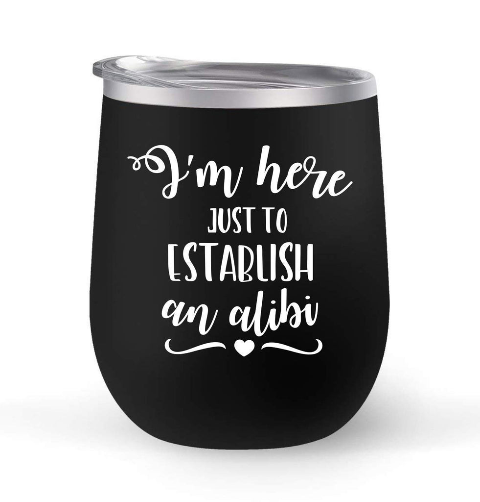 I'm Just Here to Establish An Alibi - Choose your cup color & create a personalized tumbler for Wine Water Coffee & more! Premier Maars Brand 12oz insulated cup keeps drinks cold or hot Perfect gift