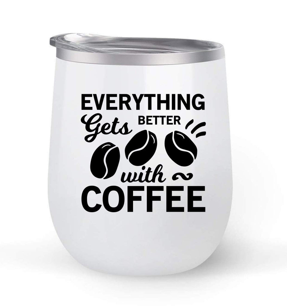Everything Gets Better With Coffee - Choose your cup color & create a personalized tumbler for Wine Water Coffee & more! Premier Maars Brand 12oz insulated cup keeps drinks cold or hot Perfect gift