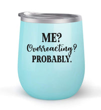 Load image into Gallery viewer, Me Overreacting? Probably. - Choose your cup color &amp; create a personalized tumbler for Wine Water Coffee &amp; more! Premier Maars Brand 12oz insulated cup keeps drinks cold or hot Perfect gift