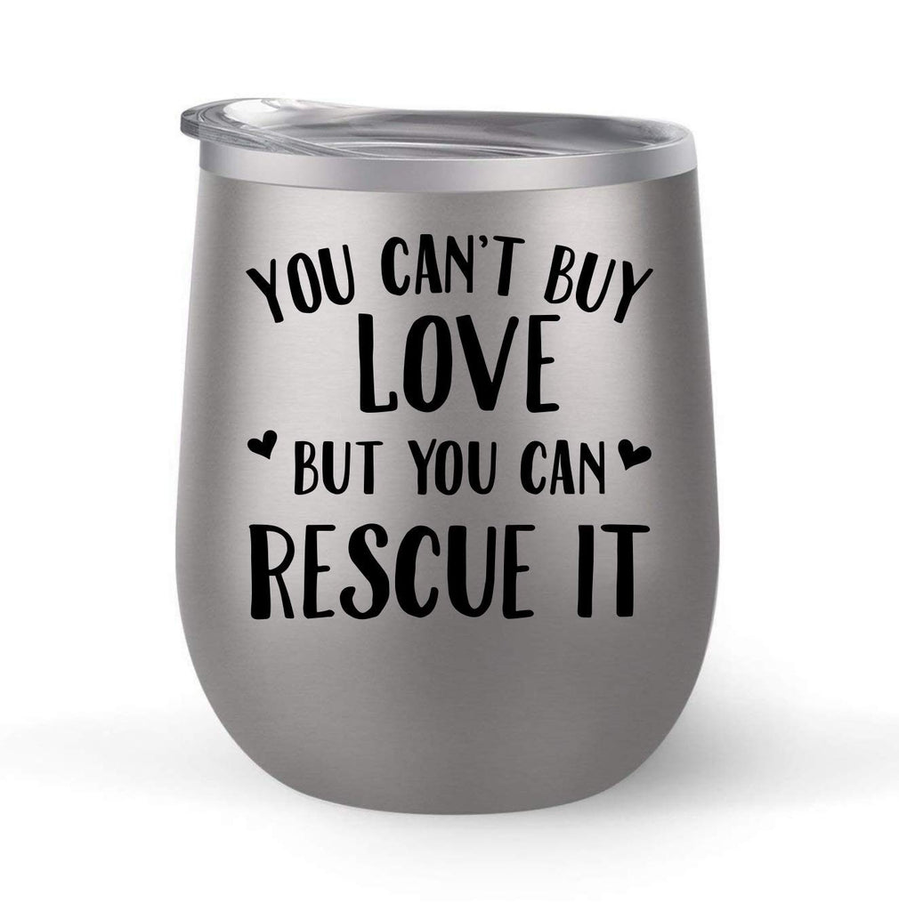 You Can't Buy Love But You Can Rescue It - Choose your cup color & create a personalized tumbler good for wine water coffee & more! Premier Maars Brand 12oz insulated cup keeps drinks cold or hot