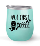 But First Coffee - Choose your cup color & create a personalized tumbler good for wine water coffee & more! Maars Brand 12oz insulated cup keeps drinks cold or hot Perfect gift