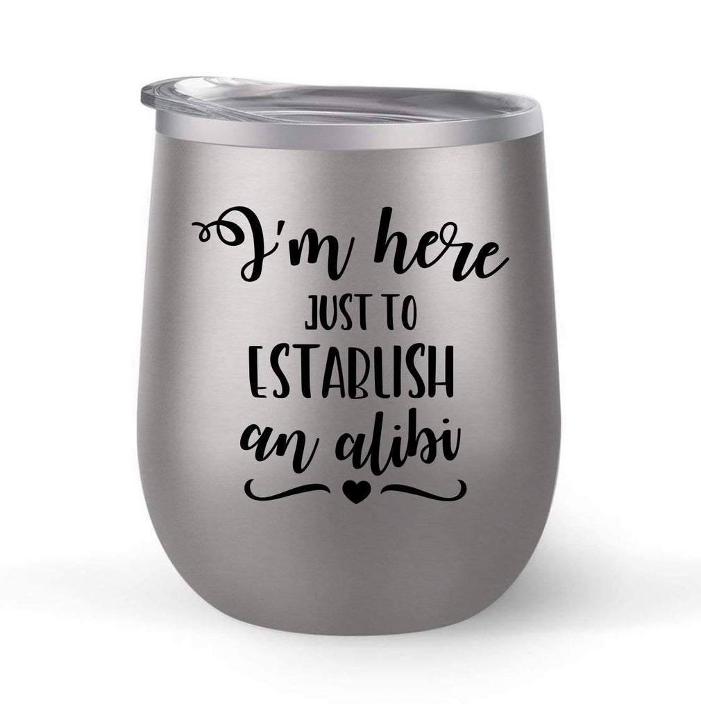 I'm Just Here to Establish An Alibi - Choose your cup color & create a personalized tumbler for Wine Water Coffee & more! Premier Maars Brand 12oz insulated cup keeps drinks cold or hot Perfect gift