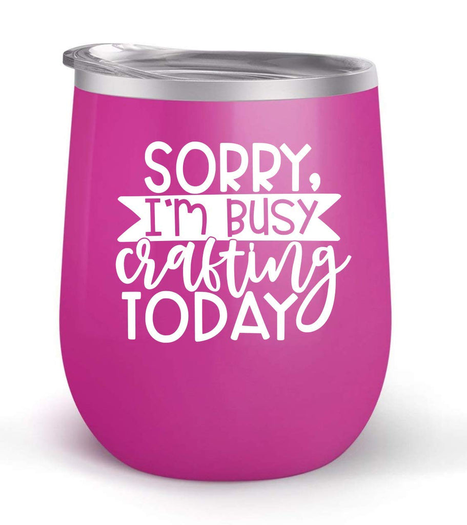 Sorry I'm Busy Crafting Today - Choose your cup color & create a personalized tumbler for Wine Water Coffee & more! Premier Maars Brand 12oz insulated cup keeps drinks cold or hot Perfect gift